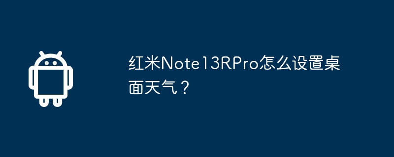 红米note13rpro怎么设置桌面天气？