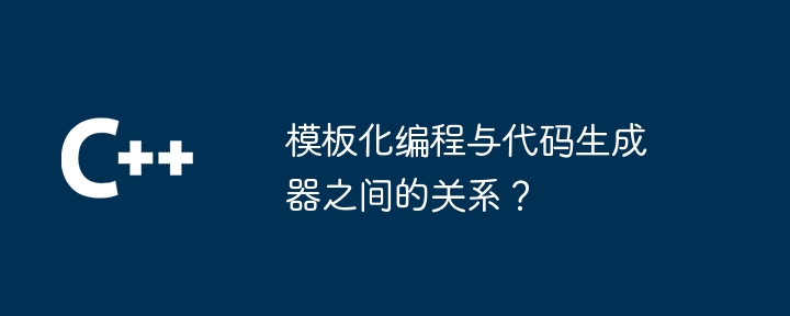 模板化编程与代码生成器之间的关系？