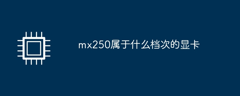 mx250属于什么档次的显卡