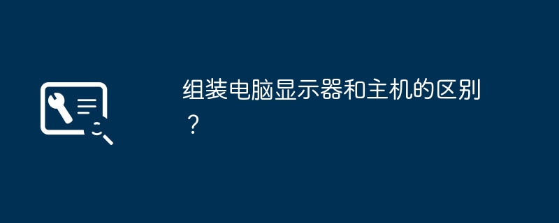 组装电脑显示器和主机的区别？