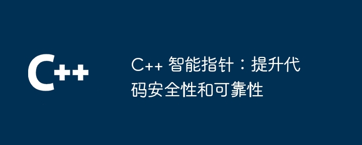 C++ 智能指针：提升代码安全性和可靠性