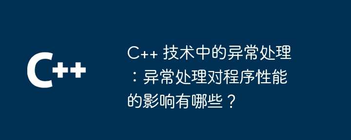 C++ 技术中的异常处理：异常处理对程序性能的影响有哪些？