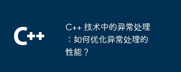 C++ 技术中的异常处理：如何优化异常处理的性能？