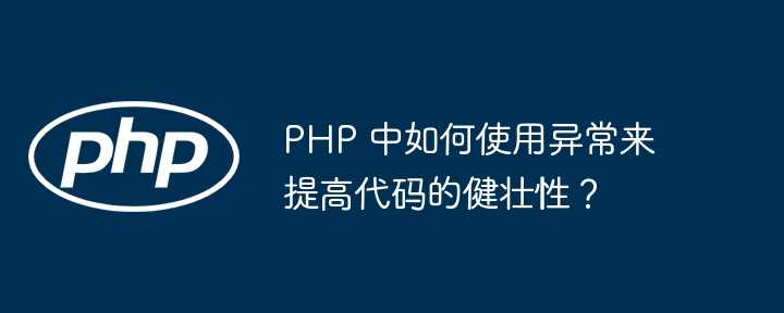 PHP 中如何使用异常来提高代码的健壮性？