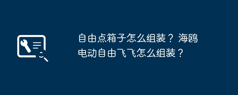 自由点箱子怎么组装？ 海鸥电动自由飞飞怎么组装？