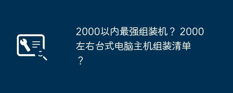 2000以内最强组装机？ 2000左右台式电脑主机组装清单？