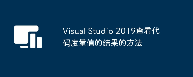 Visual Studio 2019查看代码度量值的结果的方法