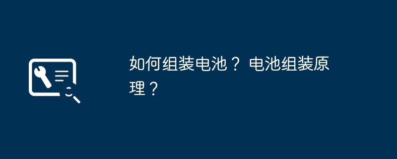 如何组装电池？ 电池组装原理？