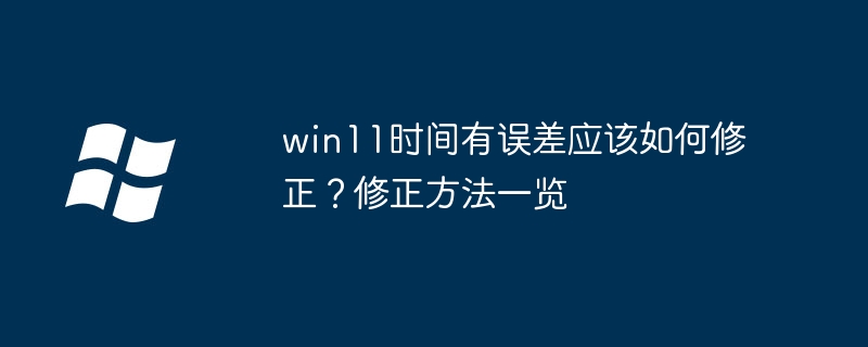 win11时间有误差应该如何修正？修正方法一览