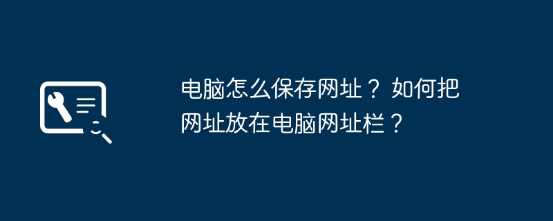 电脑怎么保存网址？ 如何把网址放在电脑网址栏？