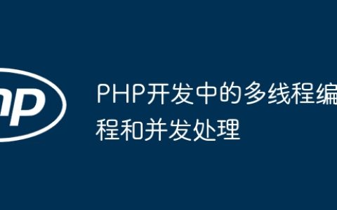 PHP开发中的多线程编程和并发处理