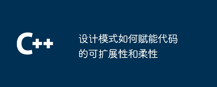 设计模式如何赋能代码的可扩展性和柔性