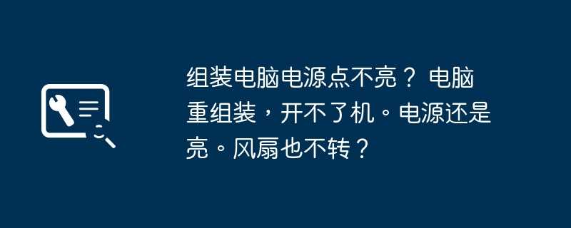 组装电脑电源点不亮？ 电脑重组装，开不了机。电源还是亮。风扇也不转？