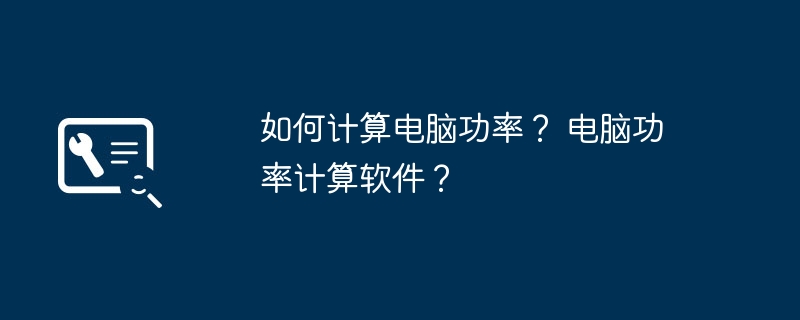 如何计算电脑功率？ 电脑功率计算软件？