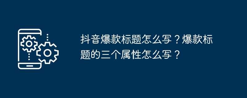 抖音爆款标题怎么写？爆款标题的三个属性怎么写？