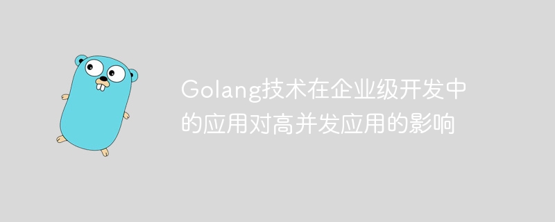 Golang技术在企业级开发中的应用对高并发应用的影响