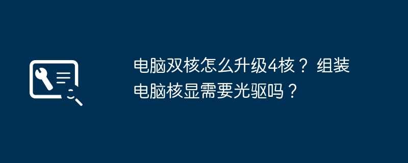 电脑双核怎么升级4核？ 组装电脑核显需要光驱吗？