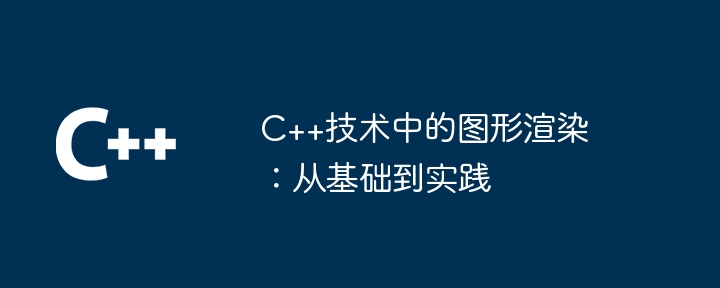 C++技术中的图形渲染：从基础到实践