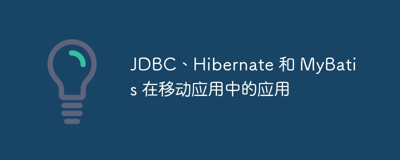 JDBC、Hibernate 和 MyBatis 在移动应用中的应用