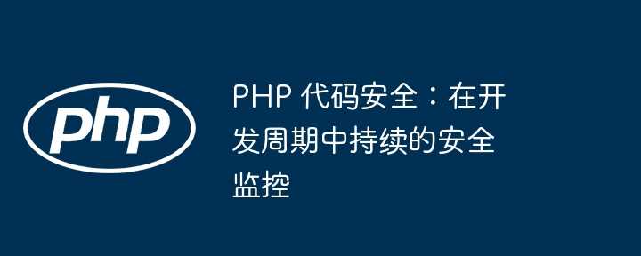 PHP 代码安全：在开发周期中持续的安全监控