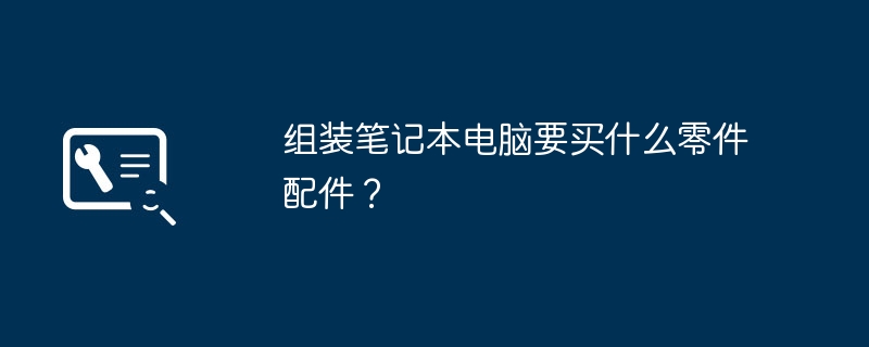 组装笔记本电脑要买什么零件配件？