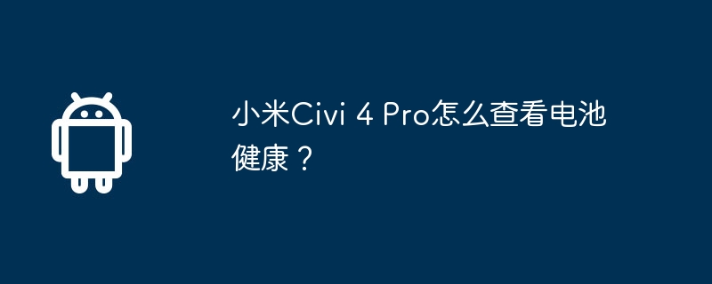 小米civi 4 pro怎么查看电池健康？