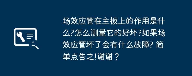 场效应管在主板上的作用是什么?怎么测量它的好坏?如果场效应管坏了会有什么故障? 简单点告之!谢谢？