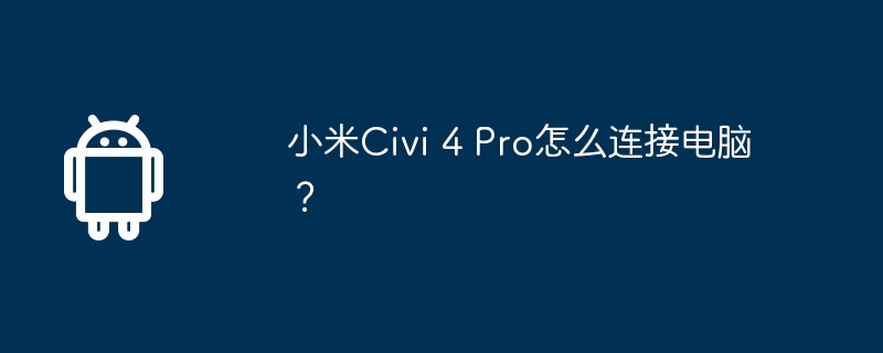 小米civi 4 pro怎么连接电脑？