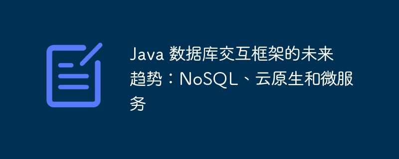 Java 数据库交互框架的未来趋势：NoSQL、云原生和微服务