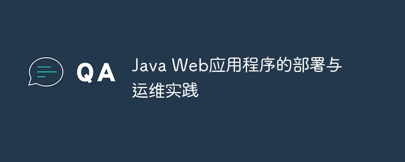 Java Web应用程序的部署与运维实践
