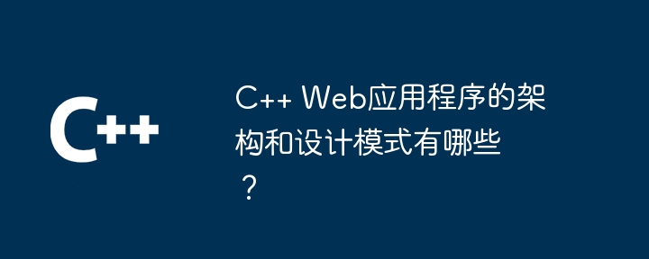 C++ Web应用程序的架构和设计模式有哪些？