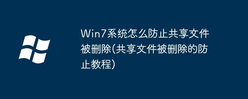 win7系统怎么防止共享文件被删除(共享文件被删除的防止教程)