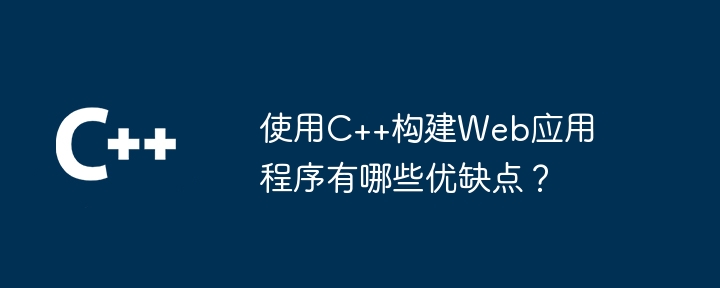 使用C++构建Web应用程序有哪些优缺点？