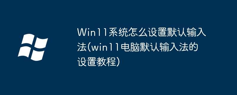 win11系统怎么设置默认输入法(win11电脑默认输入法的设置教程)