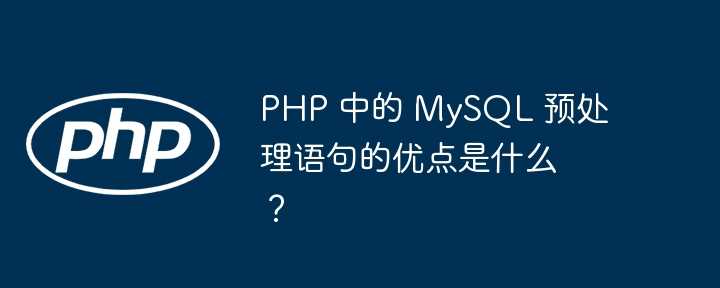 PHP 中的 MySQL 预处理语句的优点是什么？