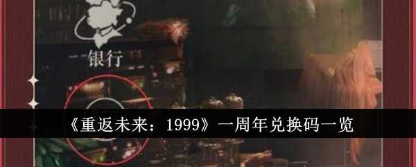 《重返未来：1999》一周年兑换码一览