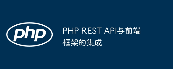 PHP REST API与前端框架的集成