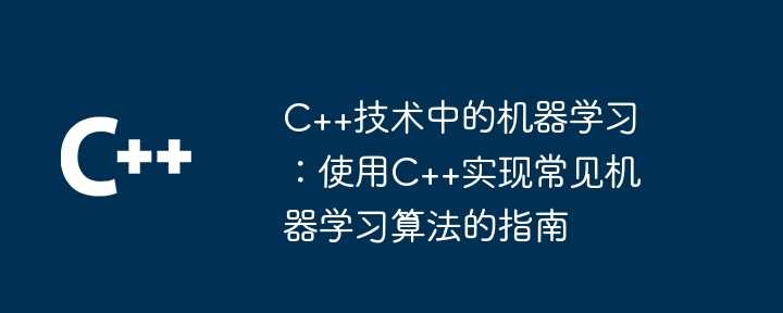 C++技术中的机器学习：使用C++实现常见机器学习算法的指南