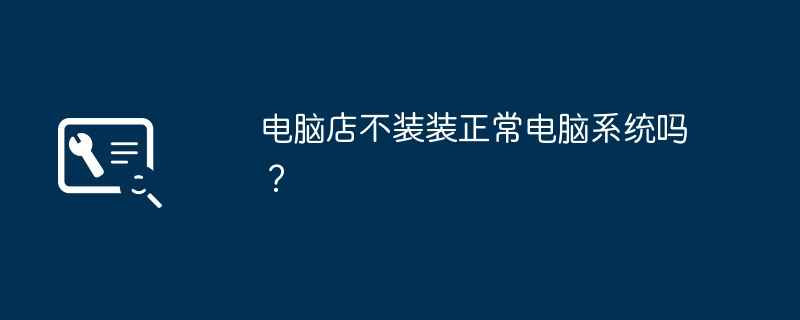 电脑店不装装正常电脑系统吗？