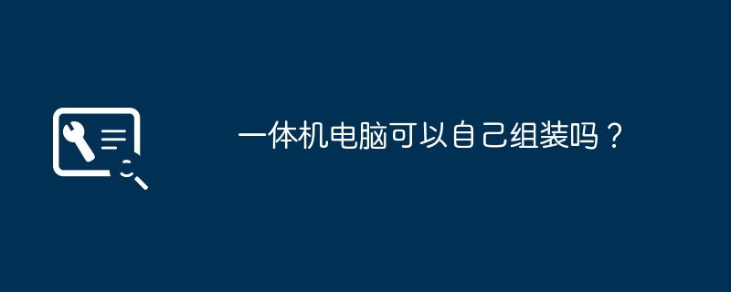 一体机电脑可以自己组装吗？