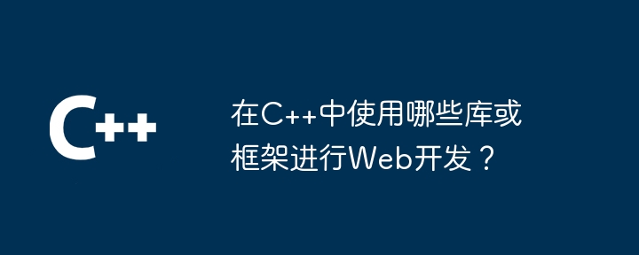 在C++中使用哪些库或框架进行Web开发？