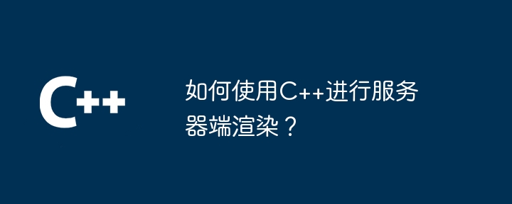 如何使用C++进行服务器端渲染？