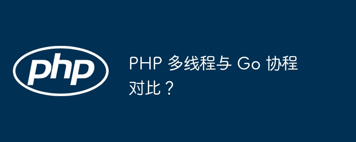 PHP 多线程与 Go 协程对比？