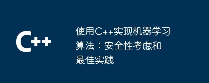 使用C++实现机器学习算法：安全性考虑和最佳实践