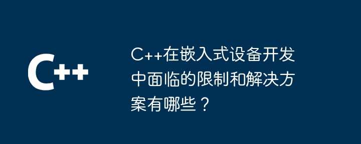 C++在嵌入式设备开发中面临的限制和解决方案有哪些？