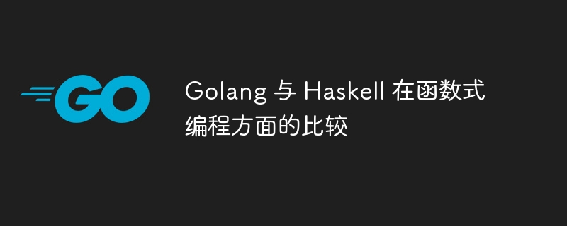 Golang 与 Haskell 在函数式编程方面的比较