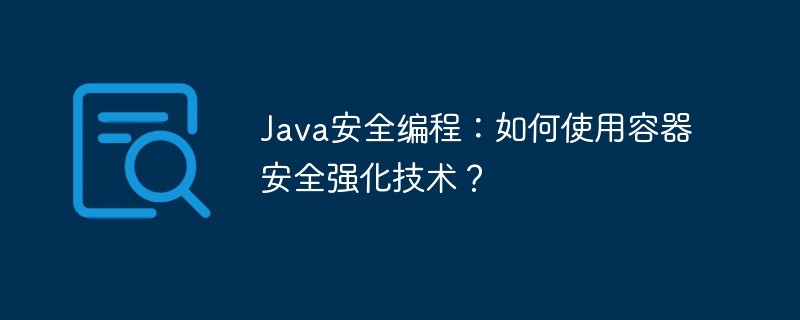 Java安全编程：如何使用容器安全强化技术？