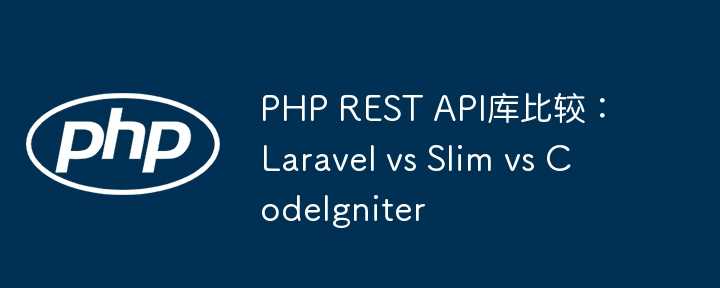 PHP REST API库比较：Laravel vs Slim vs CodeIgniter