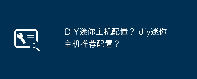 DIY迷你主机配置？ diy迷你主机推荐配置？