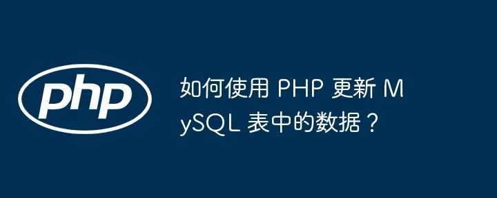 如何使用 PHP 更新 MySQL 表中的数据？